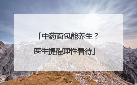 中药面包能养生？医生提醒理性看待