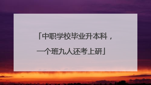 中职学校毕业升本科，一个班九人还考上研