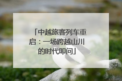 中越旅客列车重启：一场跨越山川的时代叩问