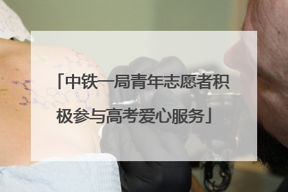 中铁一局青年志愿者积极参与高考爱心服务
