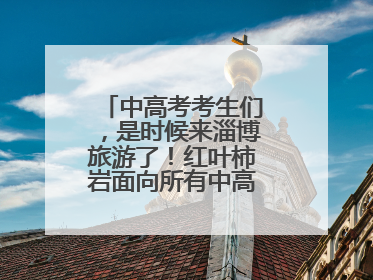 中高考考生们，是时候来淄博旅游了！红叶柿岩面向所有中高考考生免门票