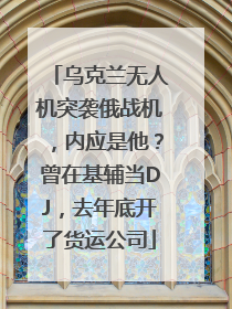 乌克兰无人机突袭俄战机，内应是他？曾在基辅当DJ，去年底开了货运公司