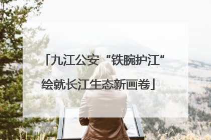 九江公安“铁腕护江”绘就长江生态新画卷