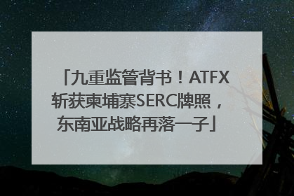 九重监管背书！ATFX斩获柬埔寨SERC牌照，东南亚战略再落一子