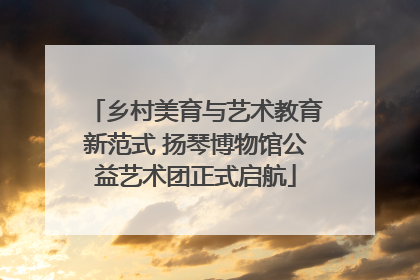 乡村美育与艺术教育新范式 扬琴博物馆公益艺术团正式启航