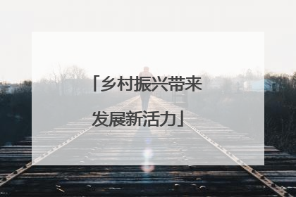 乡村振兴带来发展新活力