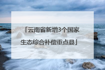 云南省新增3个国家生态综合补偿重点县