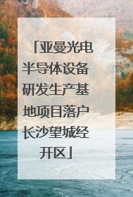 亚曼光电半导体设备研发生产基地项目落户长沙望城经开区