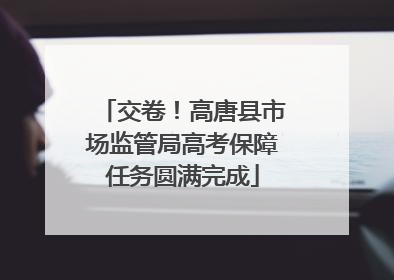 交卷！高唐县市场监管局高考保障任务圆满完成