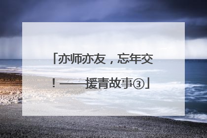 亦师亦友，忘年交！——援青故事③