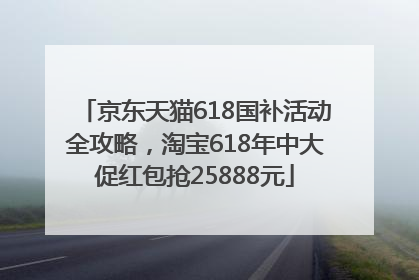京东天猫618国补活动全攻略，淘宝618年中大促红包抢25888元
