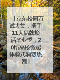 京东校园万试大集：携手11大品牌焕活毕业季，20所高校掀起体验式消费热潮
