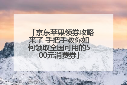京东苹果领券攻略来了 手把手教你如何领取全国可用的500元消费券