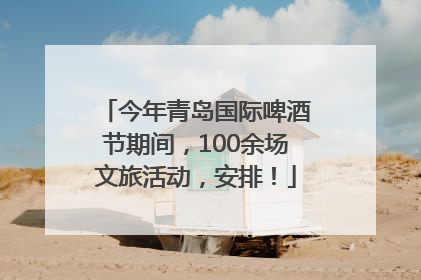 今年青岛国际啤酒节期间，100余场文旅活动，安排！