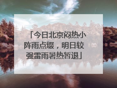 今日北京闷热小阵雨点缀，明日较强雷雨暑热暂退