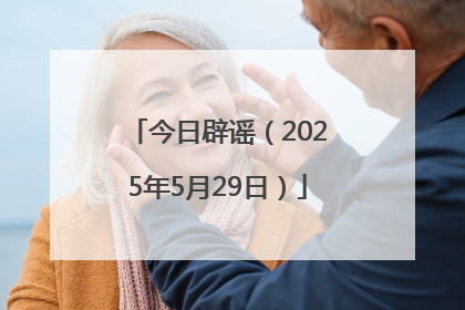今日辟谣（2025年5月29日）