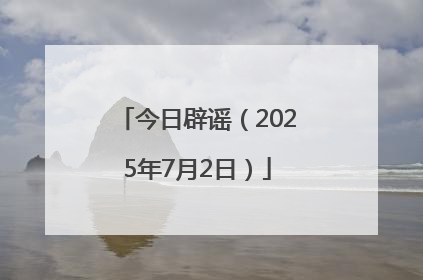 今日辟谣（2025年7月2日）