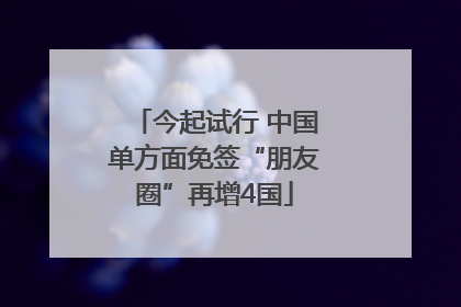 今起试行 中国单方面免签“朋友圈”再增4国