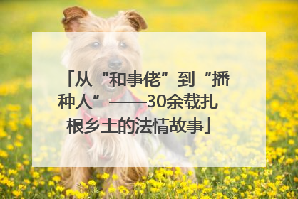 从“和事佬”到“播种人”——30余载扎根乡土的法情故事