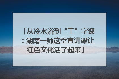 从冷水浴到“工”字课：湖南一师这堂宣讲课让红色文化活了起来