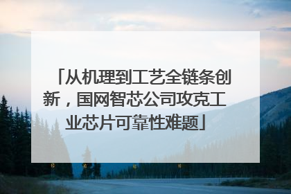 从机理到工艺全链条创新，国网智芯公司攻克工业芯片可靠性难题