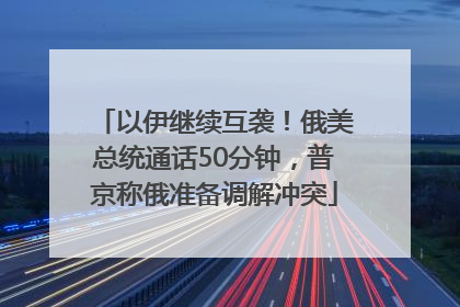 以伊继续互袭！俄美总统通话50分钟，普京称俄准备调解冲突