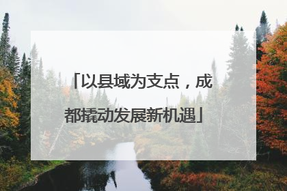 以县域为支点，成都撬动发展新机遇