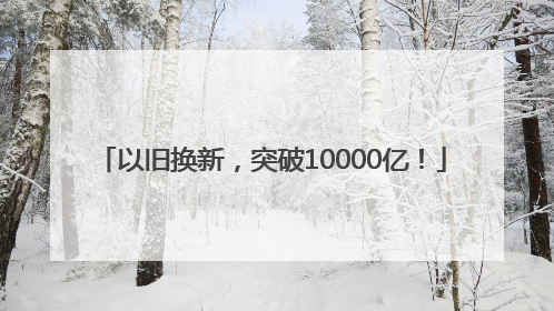 以旧换新，突破10000亿！