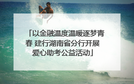 以金融温度温暖逐梦青春 建行湖南省分行开展爱心助考公益活动