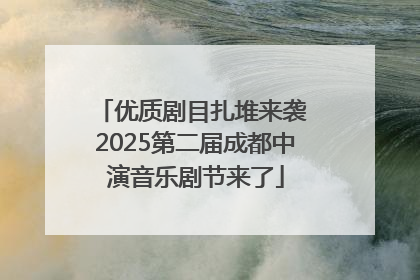 优质剧目扎堆来袭 2025第二届成都中演音乐剧节来了