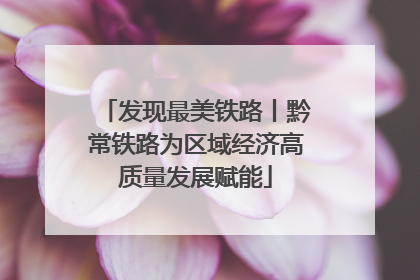 发现最美铁路丨黔常铁路为区域经济高质量发展赋能