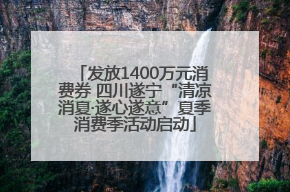 发放1400万元消费券 四川遂宁“清凉消夏·遂心遂意”夏季消费季活动启动
