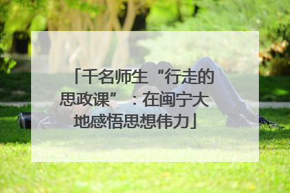 千名师生“行走的思政课”：在闽宁大地感悟思想伟力