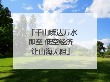 千山瞬达万水即至 低空经济让山海无阻