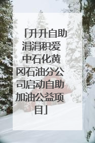 升升自助 涓涓积爱 中石化黄冈石油分公司启动自助加油公益项目
