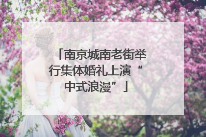 南京城南老街举行集体婚礼上演“中式浪漫”