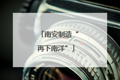 南安制造“再下南洋”
