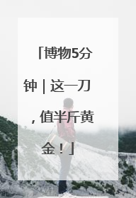 博物5分钟｜这一刀，值半斤黄金！