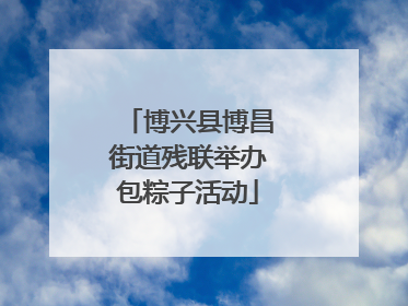 博兴县博昌街道残联举办包粽子活动