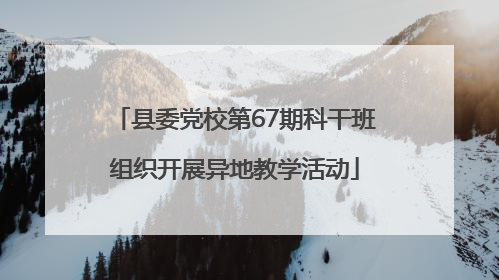 县委党校第67期科干班组织开展异地教学活动