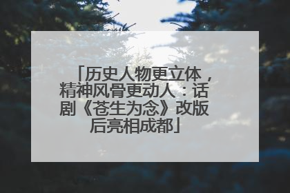 历史人物更立体，精神风骨更动人：话剧《苍生为念》改版后亮相成都
