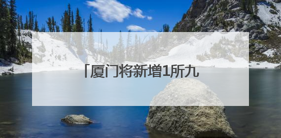 厦门将新增1所九年一贯制学校！