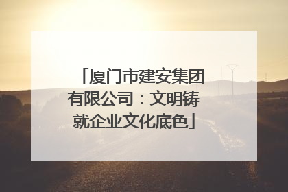 厦门市建安集团有限公司：文明铸就企业文化底色