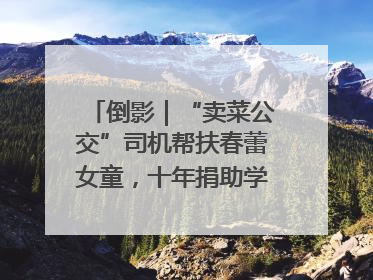 倒影｜“卖菜公交”司机帮扶春蕾女童，十年捐助学金2.5万元
