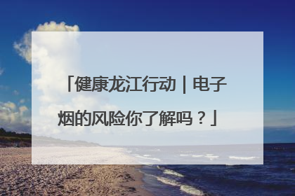 健康龙江行动｜电子烟的风险你了解吗？