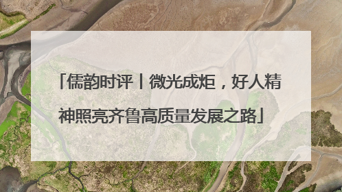 儒韵时评丨微光成炬，好人精神照亮齐鲁高质量发展之路