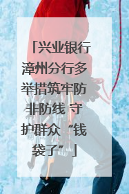 兴业银行漳州分行多举措筑牢防非防线 守护群众“钱袋子”