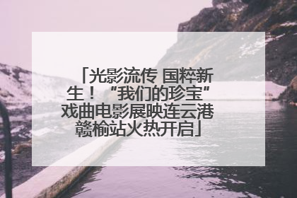 光影流传 国粹新生！“我们的珍宝”戏曲电影展映连云港赣榆站火热开启