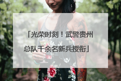 光荣时刻！武警贵州总队千余名新兵授衔
