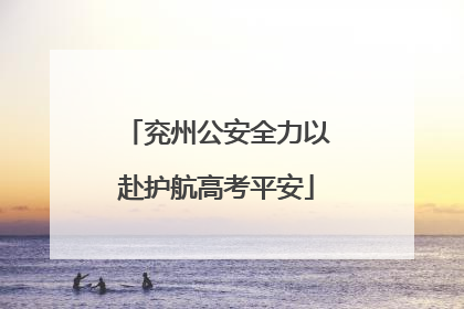兖州公安全力以赴护航高考平安